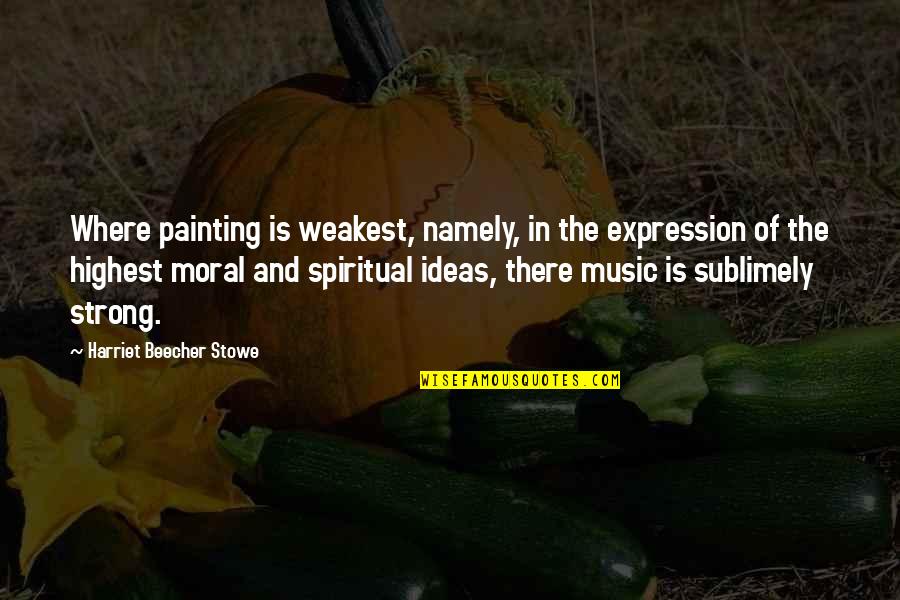 Painting And Music Quotes By Harriet Beecher Stowe: Where painting is weakest, namely, in the expression