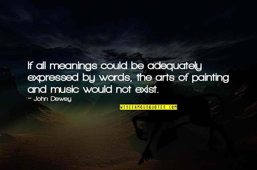 Painting And Music Quotes By John Dewey: If all meanings could be adequately expressed by