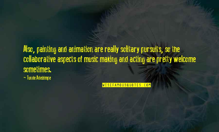 Painting And Music Quotes By Tunde Adebimpe: Also, painting and animation are really solitary pursuits,