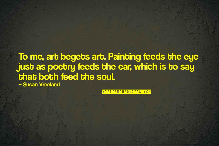 Painting And Poetry Quotes By Susan Vreeland: To me, art begets art. Painting feeds the