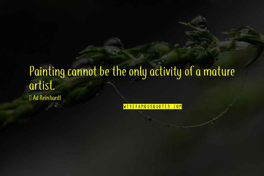 Painting Artist Quotes By Ad Reinhardt: Painting cannot be the only activity of a Painting Artist Quotes By Ad Reinhardt: Painting cannot be the only activity of a