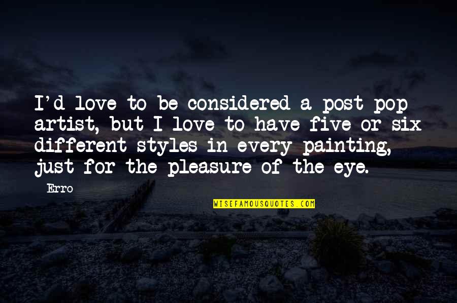 Painting Artist Quotes By Erro: I'd love to be considered a post-pop artist, Painting Artist Quotes By Erro: I'd love to be considered a post-pop artist,