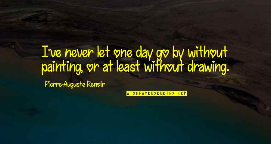 Painting Day Quotes By Pierre-Auguste Renoir: I've never let one day go by without Painting Day Quotes By Pierre-Auguste Renoir: I've never let one day go by without