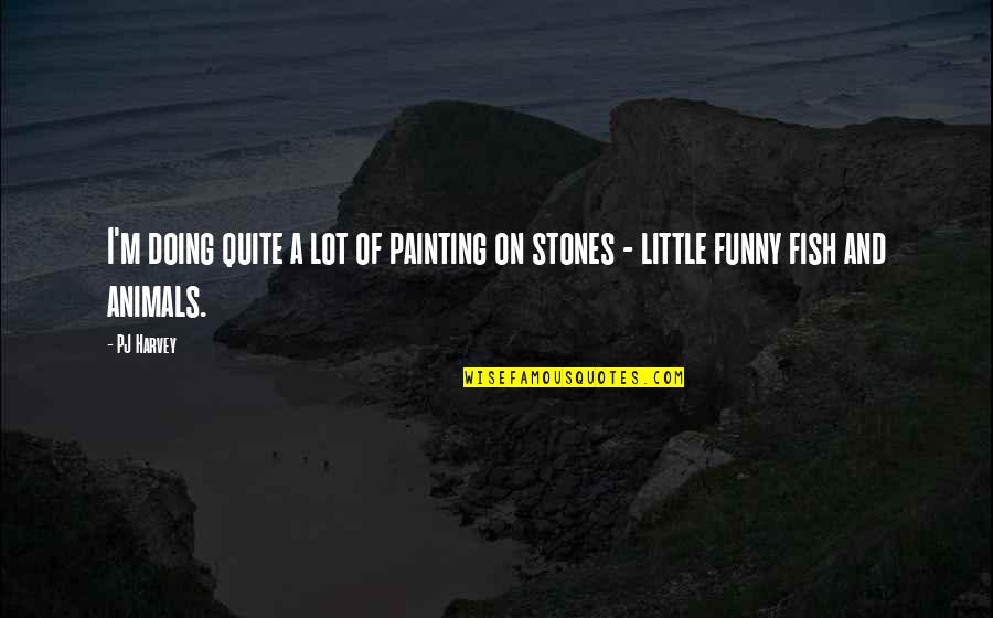Painting Funny Quotes By PJ Harvey: I'm doing quite a lot of painting on