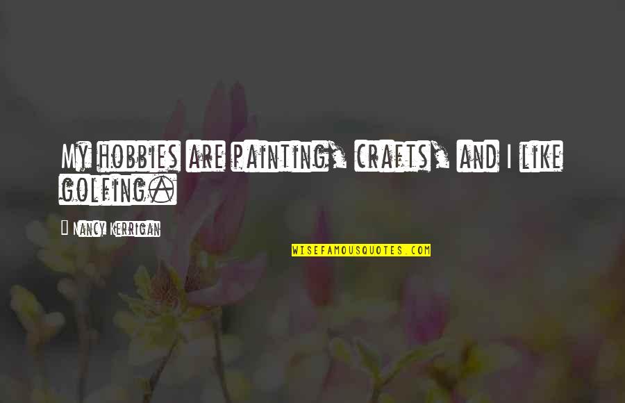 Painting Hobbies Quotes By Nancy Kerrigan: My hobbies are painting, crafts, and I like