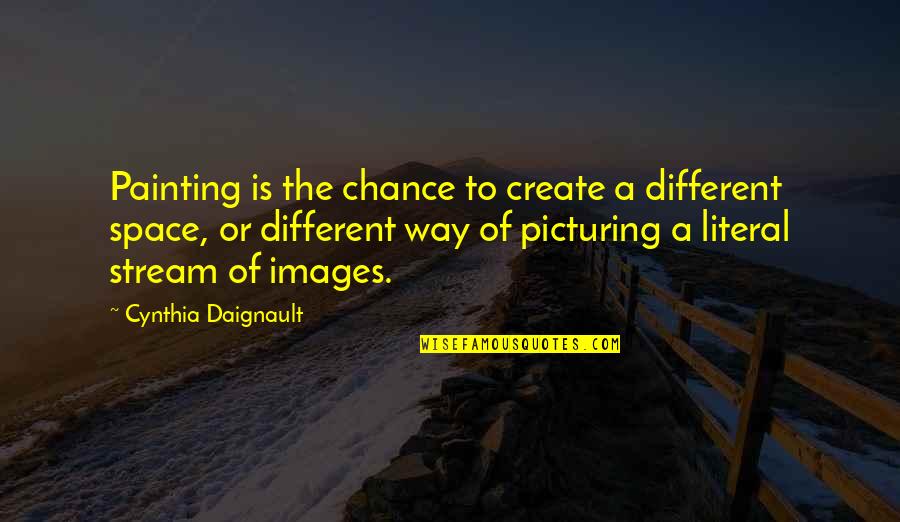 Painting Images Quotes By Cynthia Daignault: Painting is the chance to create a different
