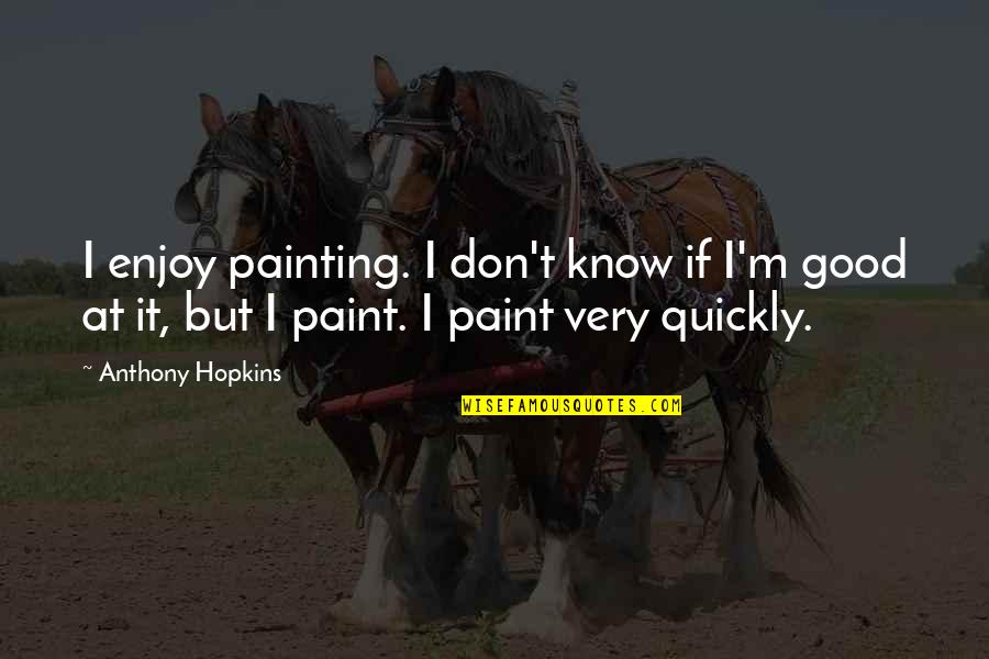 Painting Is Good Quotes By Anthony Hopkins: I enjoy painting. I don't know if I'm Painting Is Good Quotes By Anthony Hopkins: I enjoy painting. I don't know if I'm