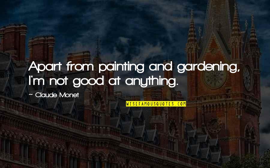 Painting Is Good Quotes By Claude Monet: Apart from painting and gardening, I'm not good Painting Is Good Quotes By Claude Monet: Apart from painting and gardening, I'm not good