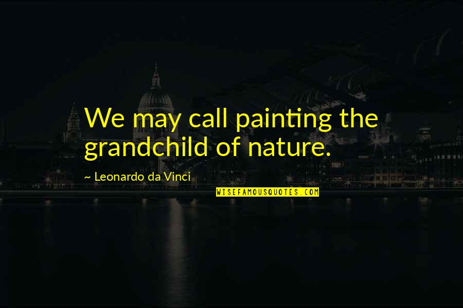 Painting Nature Quotes By Leonardo Da Vinci: We may call painting the grandchild of nature.