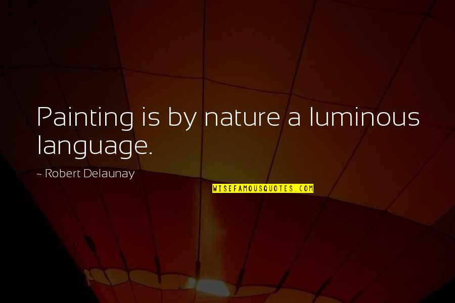 Painting Nature Quotes By Robert Delaunay: Painting is by nature a luminous language.