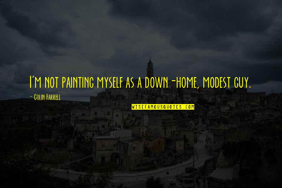 Painting Quotes By Colin Farrell: I'm not painting myself as a down-home, modest