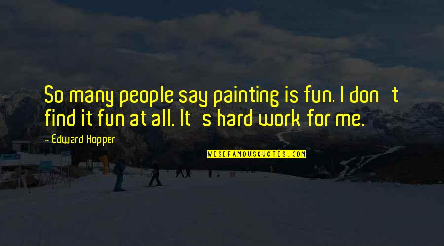 Painting Quotes By Edward Hopper: So many people say painting is fun. I