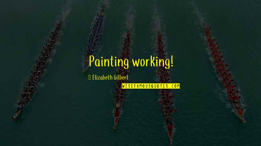 Painting Quotes By Elizabeth Gilbert: Painting working!