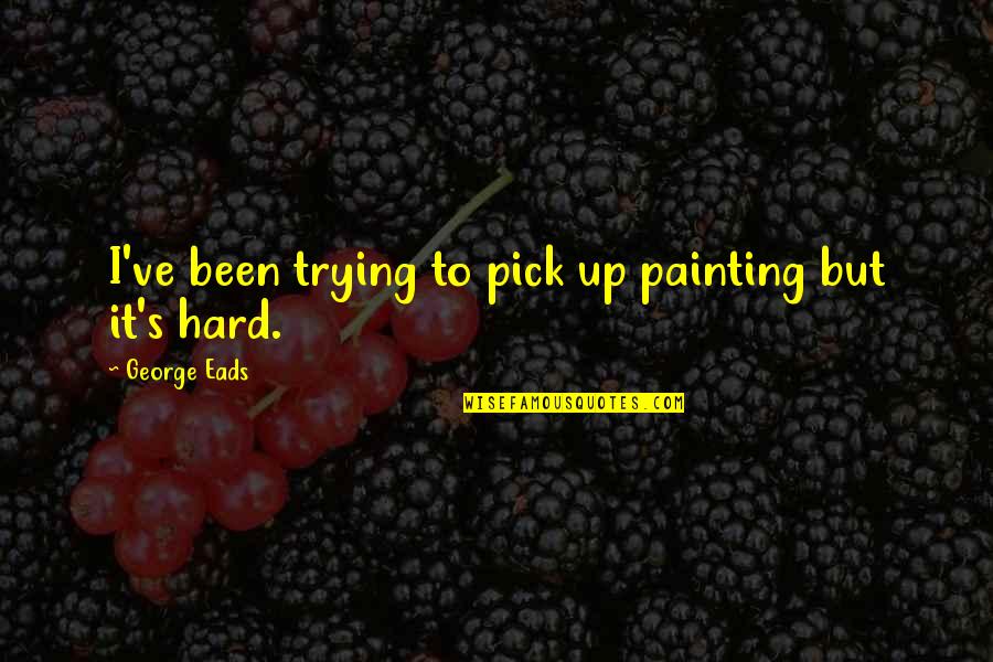 Painting Quotes By George Eads: I've been trying to pick up painting but