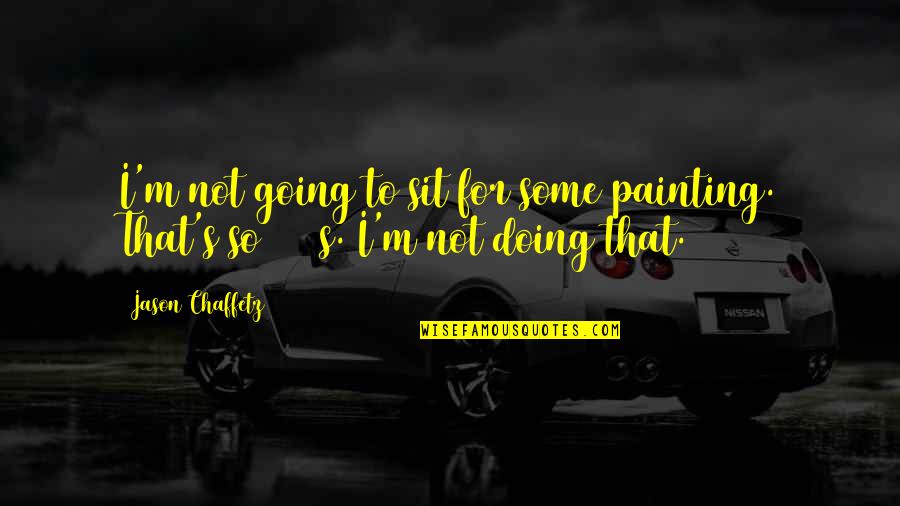 Painting Quotes By Jason Chaffetz: I'm not going to sit for some painting.