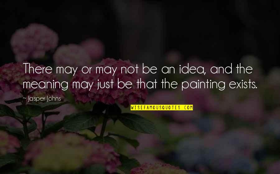 Painting Quotes By Jasper Johns: There may or may not be an idea,