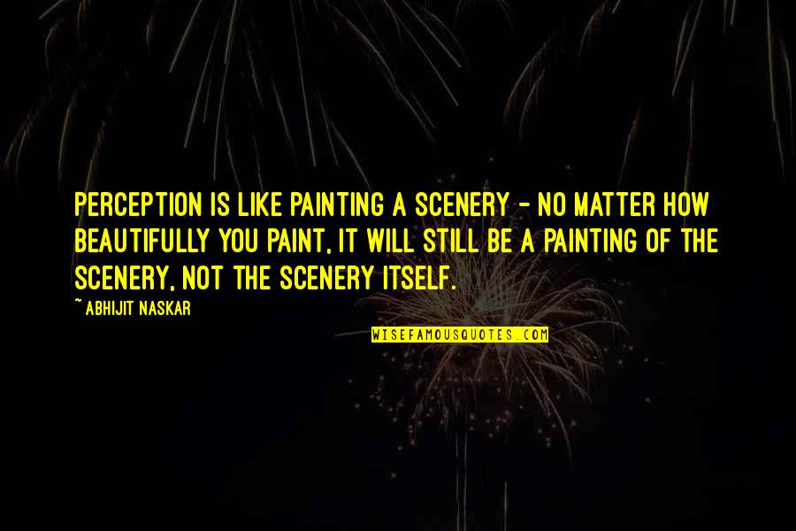 Painting Quotes Quotes By Abhijit Naskar: Perception is like painting a scenery - no