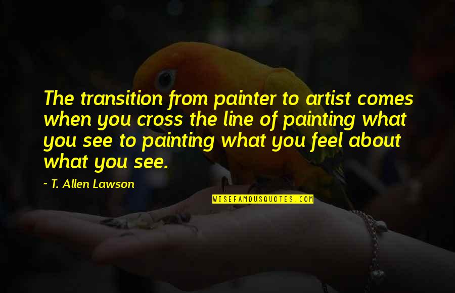 Painting That Comes Quotes By T. Allen Lawson: The transition from painter to artist comes when Painting That Comes Quotes By T. Allen Lawson: The transition from painter to artist comes when