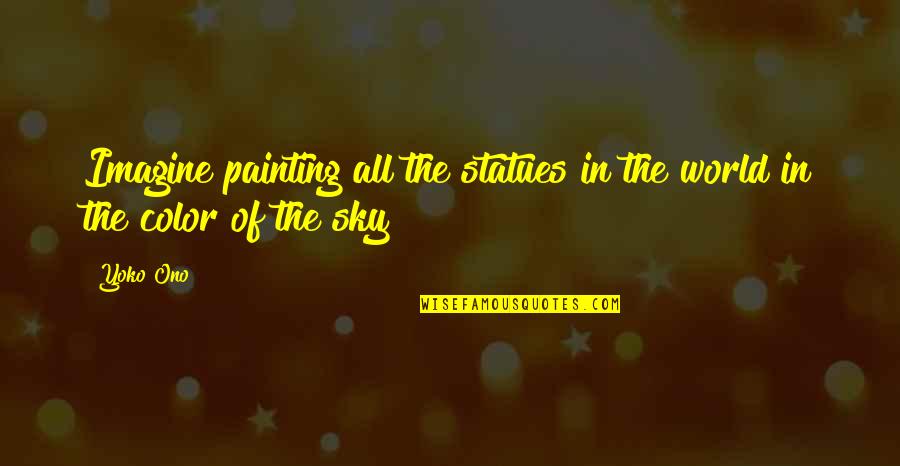 Painting The Sky Quotes By Yoko Ono: Imagine painting all the statues in the world