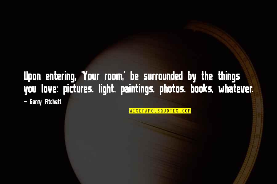 Paintings And Love Quotes By Garry Fitchett: Upon entering, 'Your room,' be surrounded by the