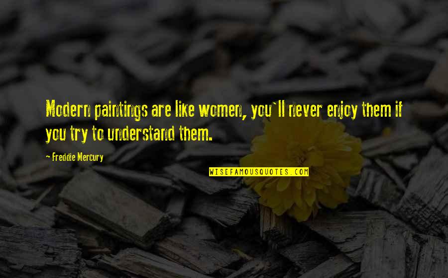 Paintings Art Quotes By Freddie Mercury: Modern paintings are like women, you'll never enjoy Paintings Art Quotes By Freddie Mercury: Modern paintings are like women, you'll never enjoy