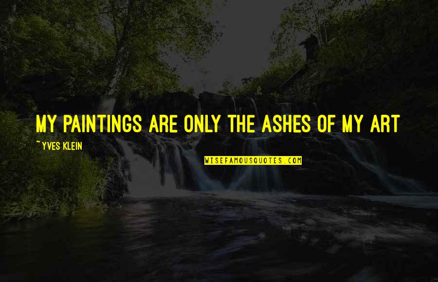 Paintings Art Quotes By Yves Klein: My paintings are only the ashes of my Paintings Art Quotes By Yves Klein: My paintings are only the ashes of my