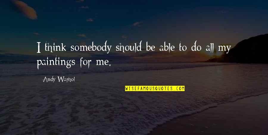 Paintings Quotes By Andy Warhol: I think somebody should be able to do