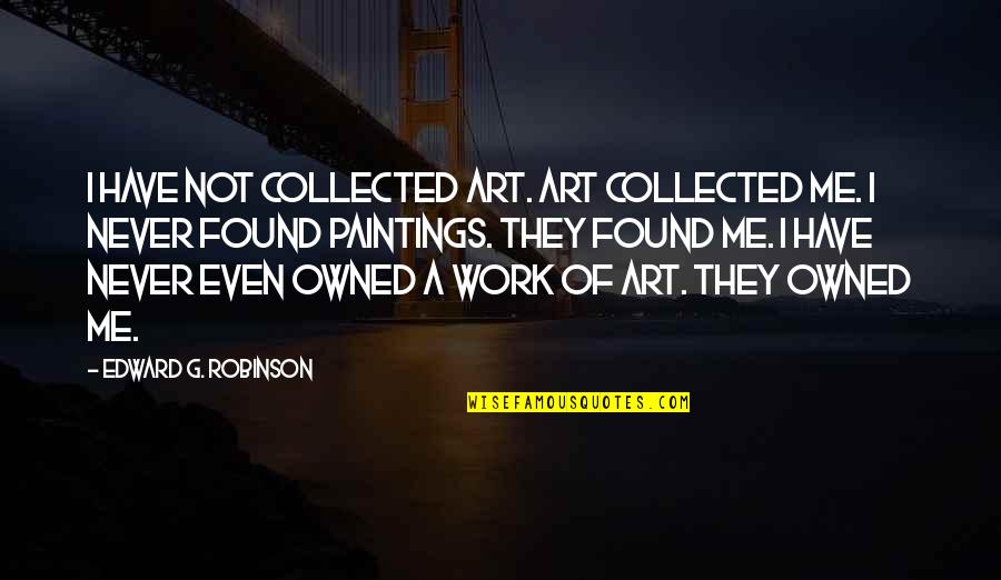 Paintings Quotes By Edward G. Robinson: I have not collected art. Art collected me.