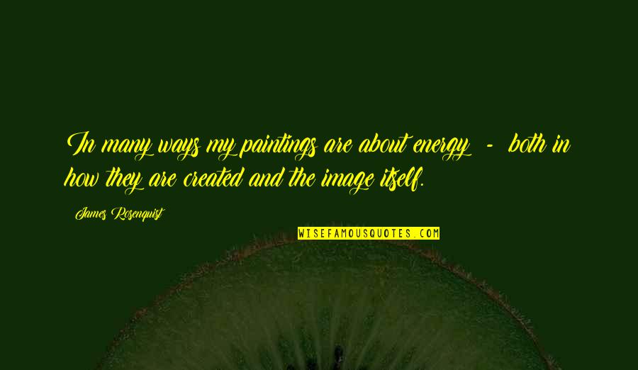 Paintings Quotes By James Rosenquist: In many ways my paintings are about energy