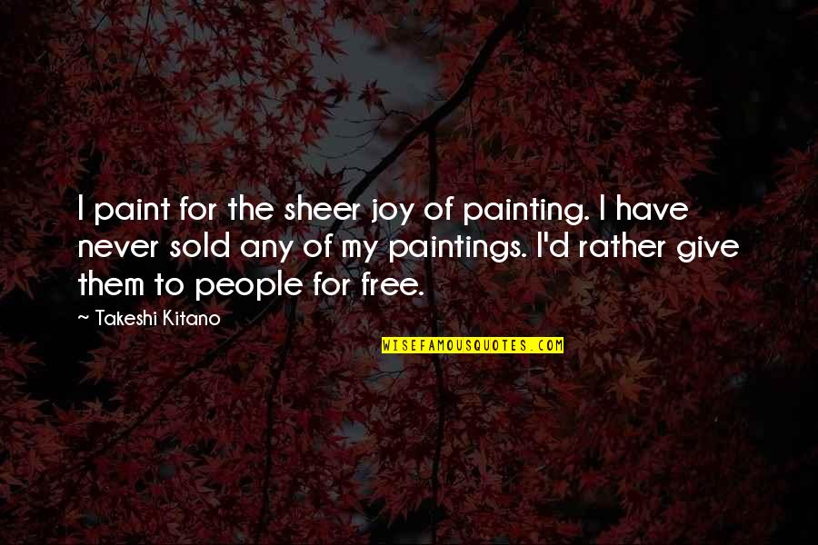 Paintings Quotes By Takeshi Kitano: I paint for the sheer joy of painting.