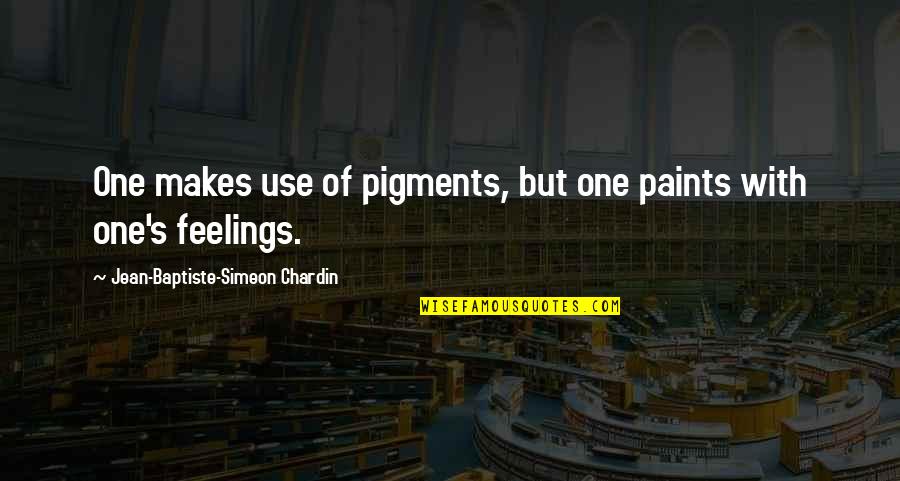 Paints Quotes By Jean-Baptiste-Simeon Chardin: One makes use of pigments, but one paints