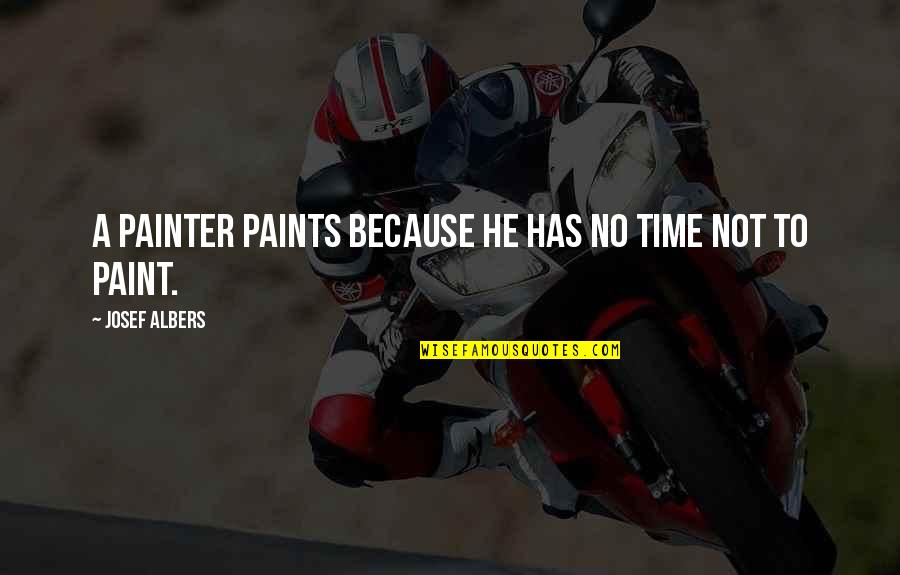 Paints Quotes By Josef Albers: A painter paints because he has no time