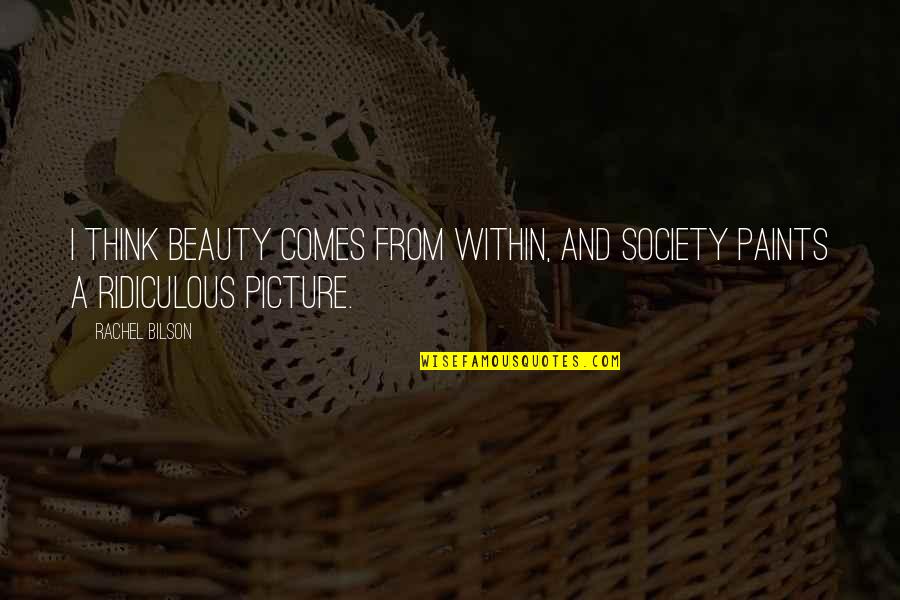 Paints Quotes By Rachel Bilson: I think beauty comes from within, and society