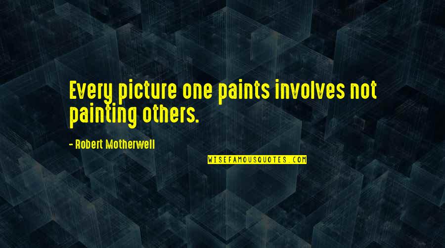 Paints Quotes By Robert Motherwell: Every picture one paints involves not painting others.