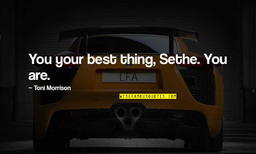 Paintwork Quotes By Toni Morrison: You your best thing, Sethe. You are.