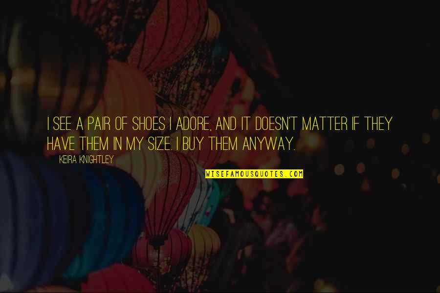 Pair Of Shoes Quotes By Keira Knightley: I see a pair of shoes I adore,