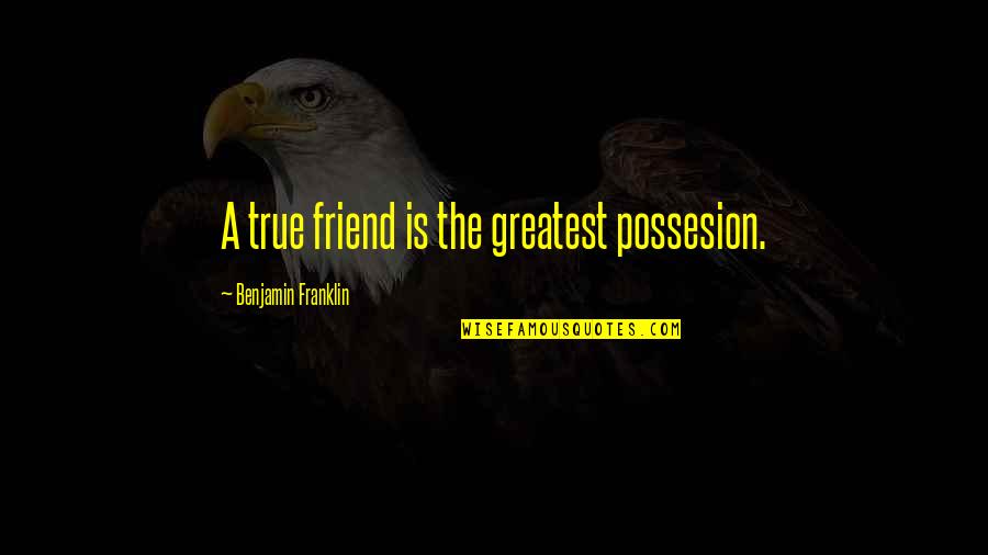 Paired Quotes By Benjamin Franklin: A true friend is the greatest possesion.