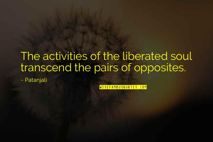 Pairs Inspirational Quotes By Patanjali: The activities of the liberated soul transcend the