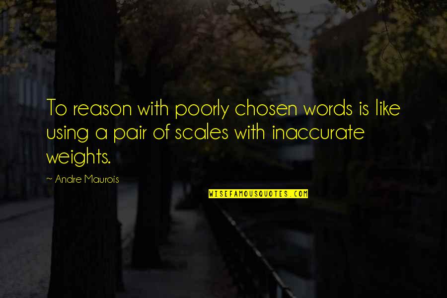 Pairs Quotes By Andre Maurois: To reason with poorly chosen words is like