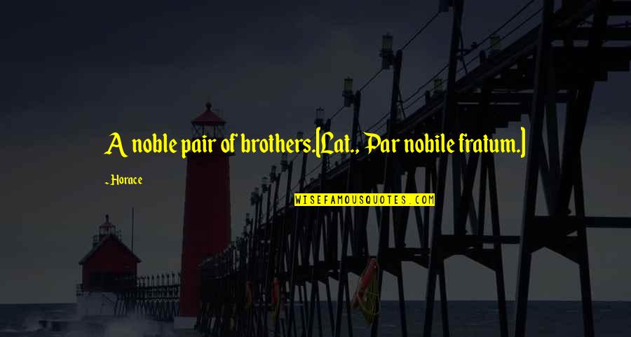 Pairs Quotes By Horace: A noble pair of brothers.[Lat., Par nobile fratum.]