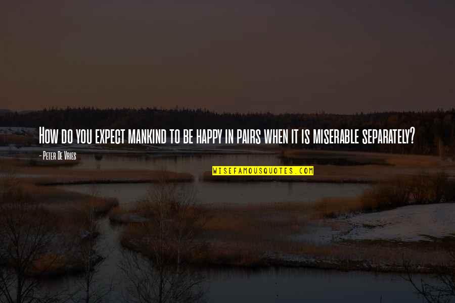 Pairs Quotes By Peter De Vries: How do you expect mankind to be happy