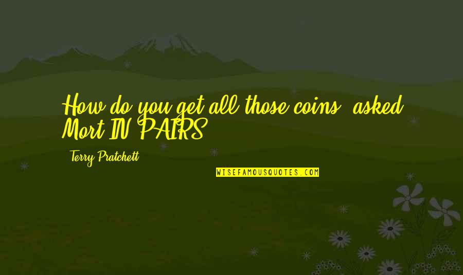 Pairs Quotes By Terry Pratchett: How do you get all those coins? asked