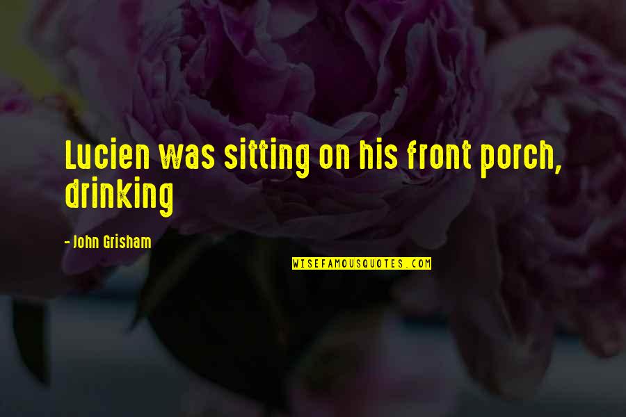 Paithin Quotes By John Grisham: Lucien was sitting on his front porch, drinking