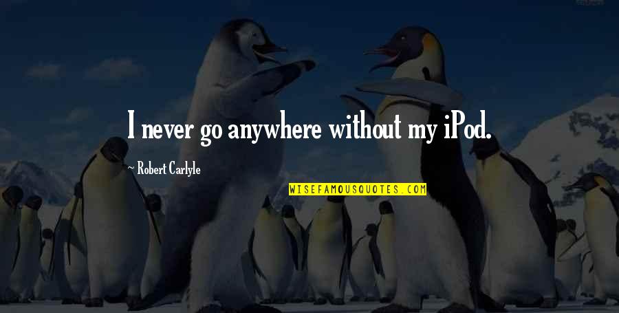 Pajkice Quotes By Robert Carlyle: I never go anywhere without my iPod. Pajkice Quotes By Robert Carlyle: I never go anywhere without my iPod.