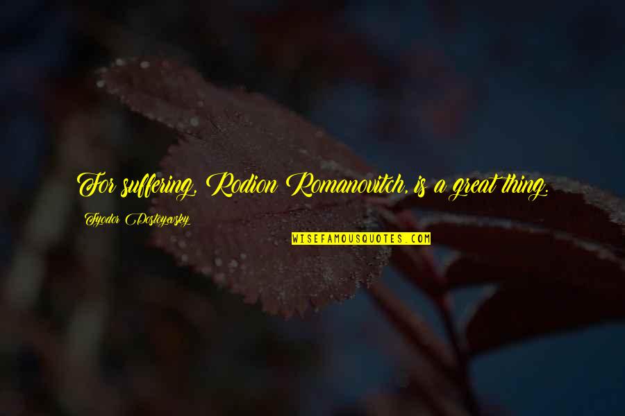 Pajkos Szexkapcsolatok Quotes By Fyodor Dostoyevsky: For suffering, Rodion Romanovitch, is a great thing. Pajkos Szexkapcsolatok Quotes By Fyodor Dostoyevsky: For suffering, Rodion Romanovitch, is a great thing.