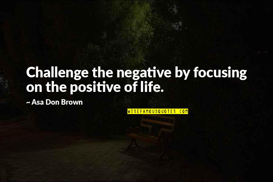 Pakarina Mohicans Quotes By Asa Don Brown: Challenge the negative by focusing on the positive