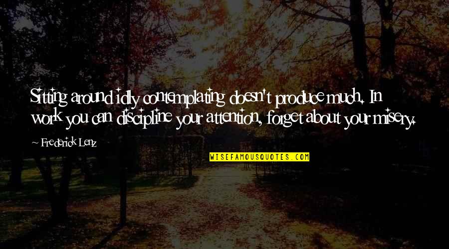 Pakela Quotes By Frederick Lenz: Sitting around idly contemplating doesn't produce much. In Pakela Quotes By Frederick Lenz: Sitting around idly contemplating doesn't produce much. In
