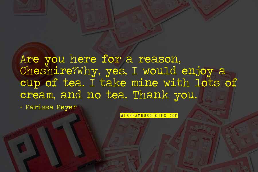 Pakela Quotes By Marissa Meyer: Are you here for a reason, Cheshire?Why, yes, Pakela Quotes By Marissa Meyer: Are you here for a reason, Cheshire?Why, yes,