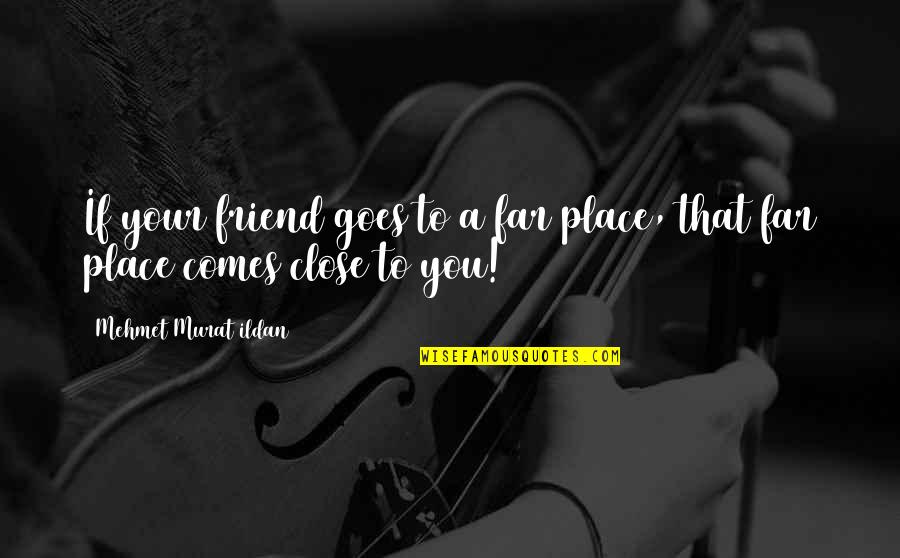 Pakhire Quotes By Mehmet Murat Ildan: If your friend goes to a far place,