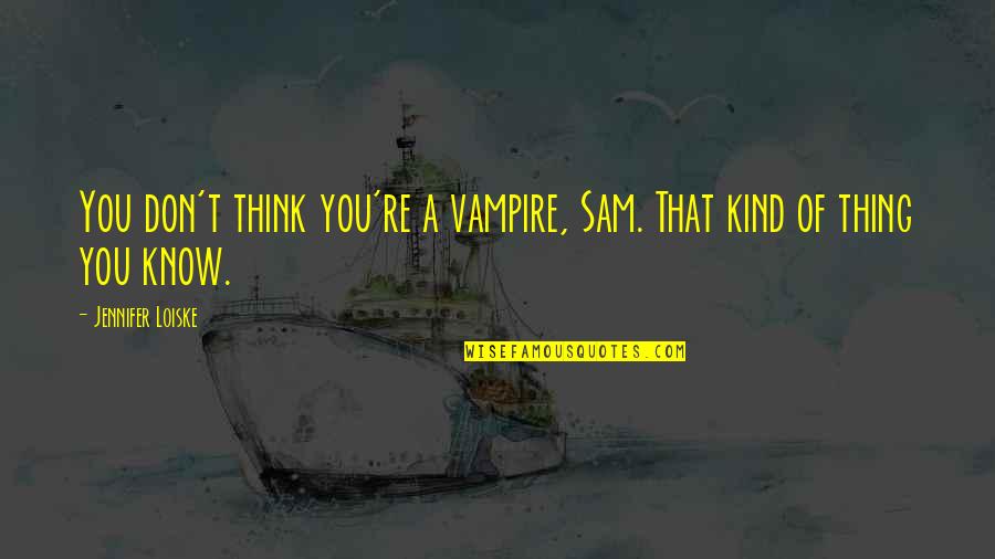 Pakikinig In English Quotes By Jennifer Loiske: You don't think you're a vampire, Sam. That Pakikinig In English Quotes By Jennifer Loiske: You don't think you're a vampire, Sam. That